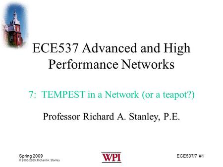 ECE537/7 #1Spring 2009 © 2000-2009, Richard A. Stanley ECE537 Advanced and High Performance Networks 7: TEMPEST in a Network (or a teapot?) Professor Richard.