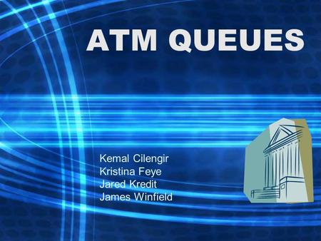 ATM QUEUES Kemal Cilengir Kristina Feye Jared Kredit James Winfield.