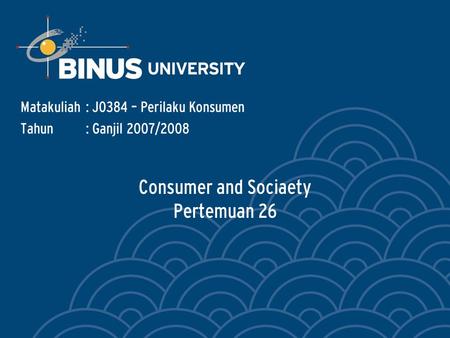 Consumer and Sociaety Pertemuan 26 Matakuliah: J0384 – Perilaku Konsumen Tahun: Ganjil 2007/2008.