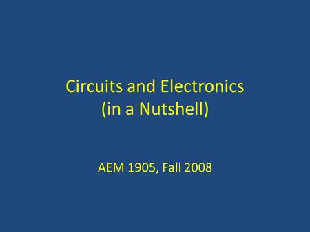 Circuits and Electronics (in a Nutshell) AEM 1905, Fall 2008.