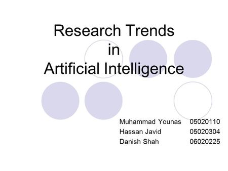 Research Trends in Artificial Intelligence Muhammad Younas 05020110 Hassan Javid 05020304 Danish Shah 06020225.