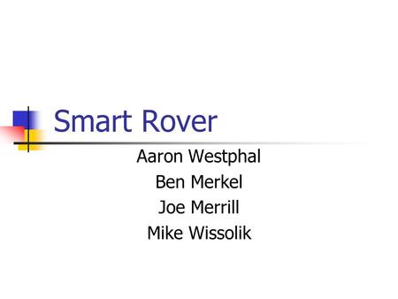 Smart Rover Aaron Westphal Ben Merkel Joe Merrill Mike Wissolik.