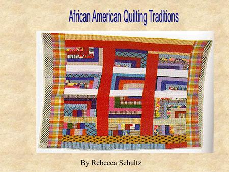 By Rebecca Schultz. Quilting Traditions Quilting is a unique tradition because it has been developed as a union of different ethnic and cultural traditions.