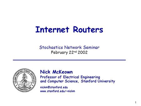 1 Internet Routers Stochastics Network Seminar February 22 nd 2002 Nick McKeown Professor of Electrical Engineering and Computer Science, Stanford University.