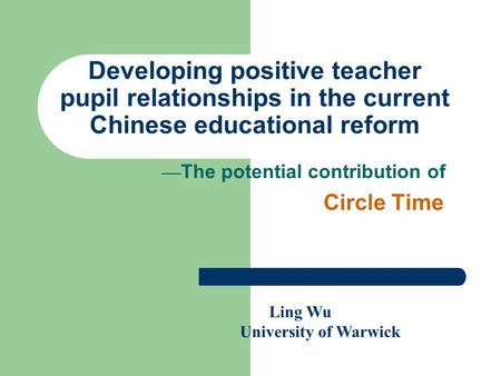Developing positive teacher pupil relationships in the current Chinese educational reform — The potential contribution of Circle Time Ling Wu University.