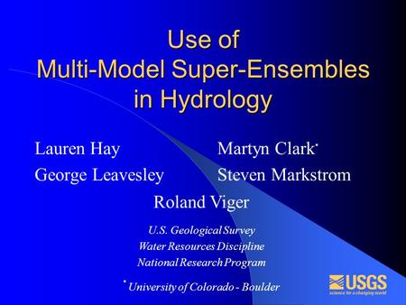 Use of Multi-Model Super-Ensembles in Hydrology Lauren Hay George Leavesley Martyn Clark * Steven Markstrom Roland Viger U.S. Geological Survey Water Resources.