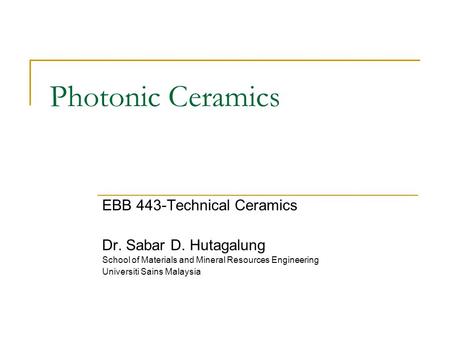 Photonic Ceramics EBB 443-Technical Ceramics Dr. Sabar D. Hutagalung School of Materials and Mineral Resources Engineering Universiti Sains Malaysia.