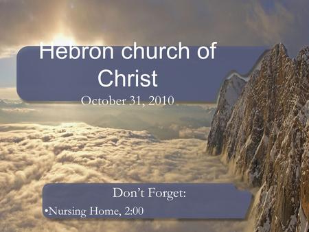 Hebron church of Christ October 31, 2010 Don’t Forget: Nursing Home, 2:00.