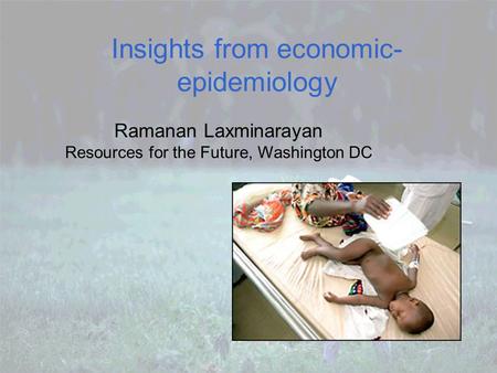 Insights from economic- epidemiology Ramanan Laxminarayan Resources for the Future, Washington DC.