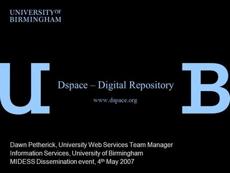 Dspace – Digital Repository www.dspace.org Dawn Petherick, University Web Services Team Manager Information Services, University of Birmingham MIDESS Dissemination.