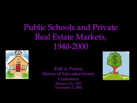 Kelli A. Perkins History of Education Society Conference Kansas City, MO November 5, 2004 Public Schools and Private Real Estate Markets, 1940-2000.