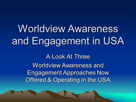 Worldview Awareness and Engagement in USA A Look At Three Worldview Awareness and Engagement Approaches Now Offered & Operating in the USA.