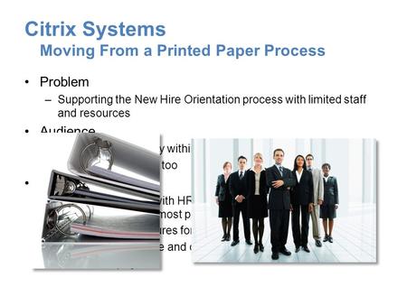 Citrix Systems Moving From a Printed Paper Process Problem –Supporting the New Hire Orientation process with limited staff and resources Audience –New.