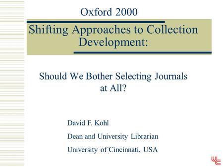 Shifting Approaches to Collection Development: Should We Bother Selecting Journals at All? David F. Kohl Dean and University Librarian University of Cincinnati,