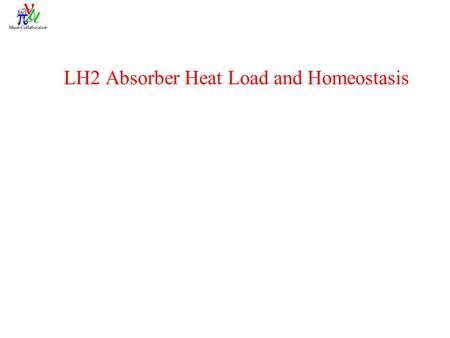 LH2 Absorber Heat Load and Homeostasis. What has happened before… 1.Huge LH2 volumes, low heat deposition: Bubble chambers 2.Small LH2 volumes, low heat.