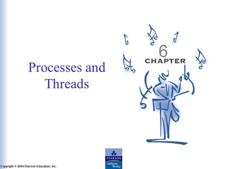 Slide 6-1 Copyright © 2004 Pearson Education, Inc. Operating Systems: A Modern Perspective, Chapter 6 Processes and Threads 6.