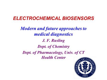 ELECTROCHEMICAL BIOSENSORS Modern and future approaches to medical diagnostics J. F. Rusling Dept. of Chemistry Dept. of Pharmacology, Univ. of CT Health.