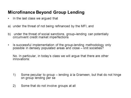 Microfinance Beyond Group Lending In the last class we argued that a)under the threat of not being refinanced by the MFI, and b) under the threat of social.