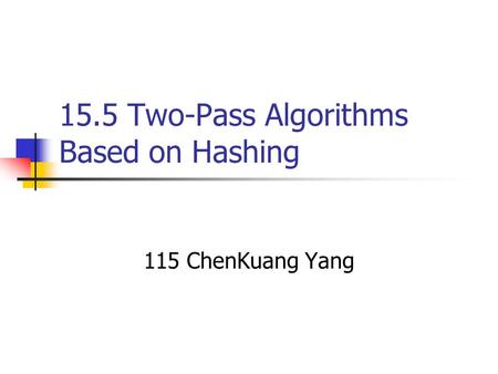 15.5 Two-Pass Algorithms Based on Hashing 115 ChenKuang Yang.