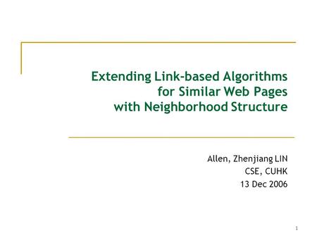 1 Extending Link-based Algorithms for Similar Web Pages with Neighborhood Structure Allen, Zhenjiang LIN CSE, CUHK 13 Dec 2006.