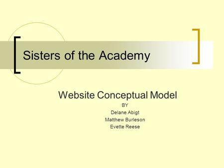 Sisters of the Academy Website Conceptual Model BY Delane Abigt Matthew Burleson Evette Reese.