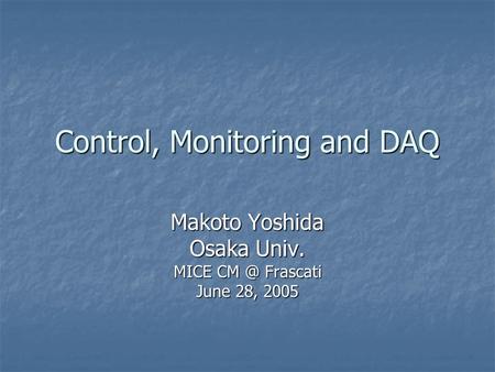 Control, Monitoring and DAQ Makoto Yoshida Osaka Univ. MICE Frascati June 28, 2005.