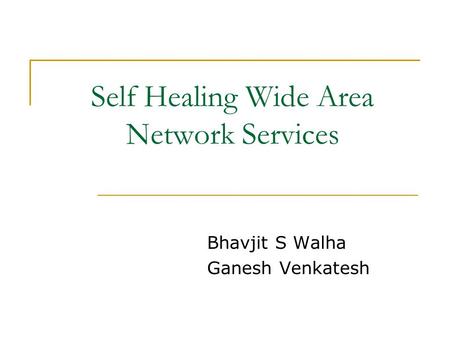 Self Healing Wide Area Network Services Bhavjit S Walha Ganesh Venkatesh.