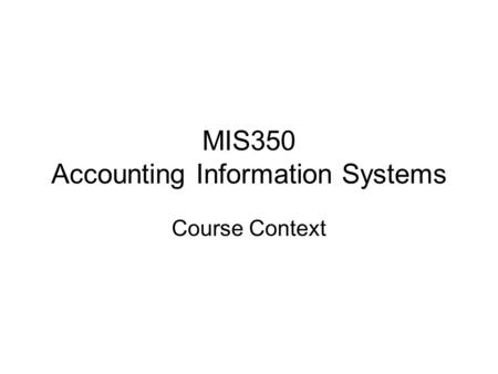 MIS350 Accounting Information Systems Course Context.