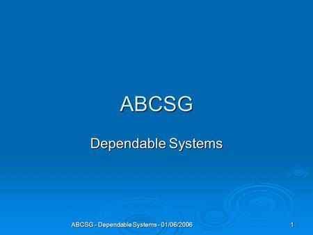 ABCSG - Dependable Systems - 01/06/2006 1 ABCSG Dependable Systems.