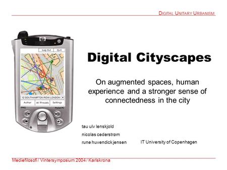 Digital Cityscapes On augmented spaces, human experience and a stronger sense of connectedness in the city Mediefilosofi / Vintersymposium 2004 / Karlskrona.