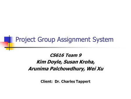 Project Group Assignment System CS616 Team 9 Kim Doyle, Susan Kroha, Arunima Palchowdhury, Wei Xu Client: Dr. Charles Tappert.
