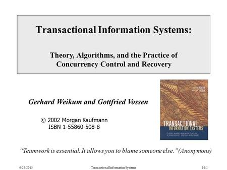 6/25/2015Transactional Information Systems16-1 Transactional Information Systems: Theory, Algorithms, and the Practice of Concurrency Control and Recovery.