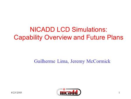 6/23/20031 NICADD LCD Simulations: Capability Overview and Future Plans Guilherme Lima, Jeremy McCormick.