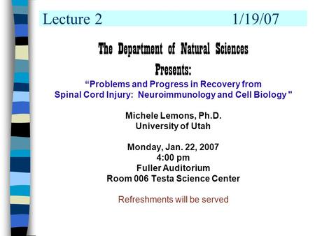 Lecture 21/19/07 The Department of Natural Sciences Presents: “Problems and Progress in Recovery from Spinal Cord Injury: Neuroimmunology and Cell Biology.