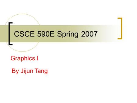 CSCE 590E Spring 2007 Graphics I By Jijun Tang. Announcements Second presentation will be held on April 16 th and 18 th  April 16 th : Space Banditos,