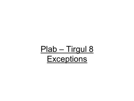Plab – Tirgul 8 Exceptions. Error handling in C Up to now we handled our errors in the “C way”: assert return codes global error variable ( errno and.