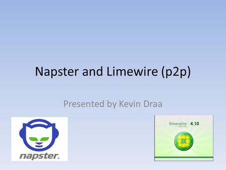 Napster and Limewire (p2p) Presented by Kevin Draa.