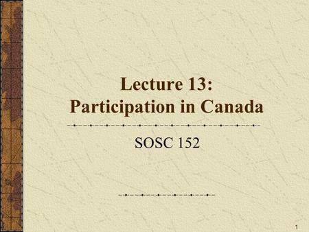 1 Lecture 13: Participation in Canada SOSC 152. 2 A. Modes of Participation: What forms does participation take? B. What factors affect level of participation?