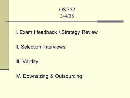 OS 352 3/4/08 I. Exam I feedback / Strategy Review II. Selection Interviews III. Validity IV. Downsizing & Outsourcing.