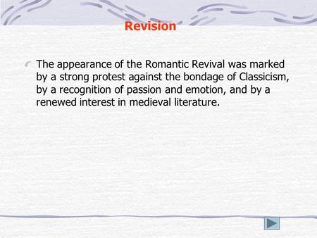 Revision The appearance of the Romantic Revival was marked by a strong protest against the bondage of Classicism, by a recognition of passion and emotion,