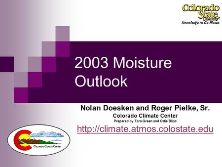 2003 Moisture Outlook Nolan Doesken and Roger Pielke, Sr. Colorado Climate Center Prepared by Tara Green and Odie Bliss