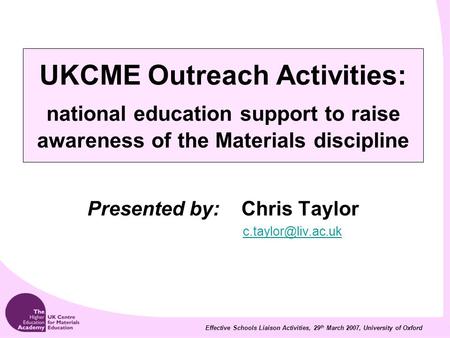 Effective Schools Liaison Activities, 29 th March 2007, University of Oxford UKCME Outreach Activities: national education support to raise awareness of.