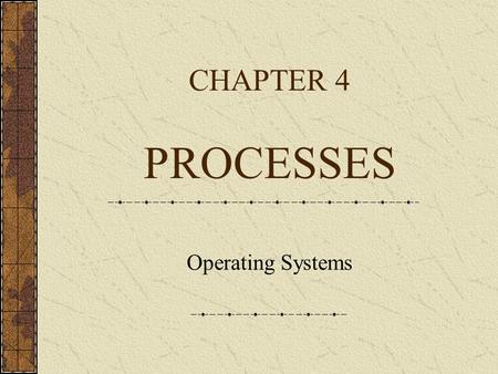 CHAPTER 4 PROCESSES Operating Systems CHAPTER FOUR, OPERATING SYSTEMS 2 Processes Current-day computer systems allow multiple programs to be loaded into.