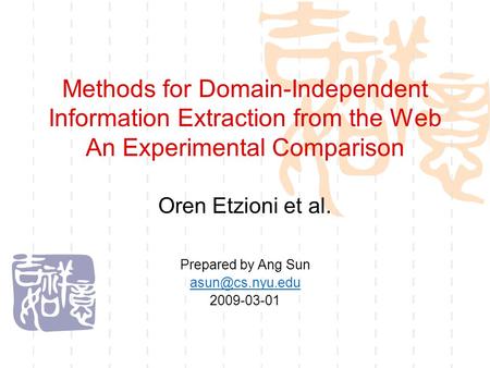 Methods for Domain-Independent Information Extraction from the Web An Experimental Comparison Oren Etzioni et al. Prepared by Ang Sun 2009-03-01.