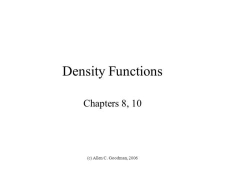 (c) Allen C. Goodman, 2006 Density Functions Chapters 8, 10.