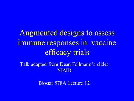 Augmented designs to assess immune responses in vaccine efficacy trials Talk adapted from Dean Follmann’s slides NIAID Biostat 578A Lecture 12.