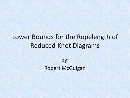 Lower Bounds for the Ropelength of Reduced Knot Diagrams by: Robert McGuigan.