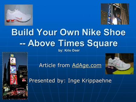 Build Your Own Nike Shoe -- Above Times Square by: Kris Oser Article from AdAge.com AdAge.com Presented by: Inge Krippaehne.