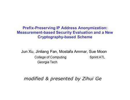 Prefix-Preserving IP Address Anonymization: Measurement-based Security Evaluation and a New Cryptography-based Scheme Jun Xu, Jinliang Fan, Mostafa Ammar,
