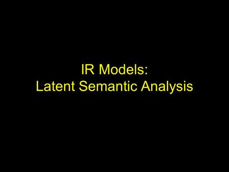 IR Models: Latent Semantic Analysis. IR Model Taxonomy Non-Overlapping Lists Proximal Nodes Structured Models U s e r T a s k Set Theoretic Fuzzy Extended.